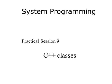 System Programming Practical Session 9 C++ classes.