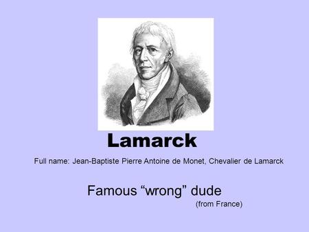 Lamarck Famous “wrong” dude (from France) Full name: Jean-Baptiste Pierre Antoine de Monet, Chevalier de Lamarck.