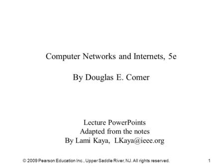 © 2009 Pearson Education Inc., Upper Saddle River, NJ. All rights reserved.1 Computer Networks and Internets, 5e By Douglas E. Comer Lecture PowerPoints.