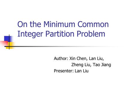 On the Minimum Common Integer Partition Problem Author: Xin Chen, Lan Liu, Zheng Liu, Tao Jiang Presenter: Lan Liu.