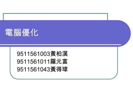 電腦優化 9511561003 黃柏漢 9511561011 羅元富 9511561043 黃得瑋.