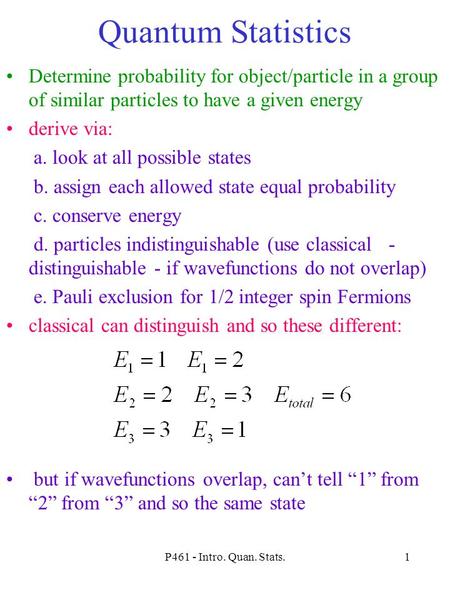 Quantum Statistics Determine probability for object/particle in a group of similar particles to have a given energy derive via: a. look at all possible.