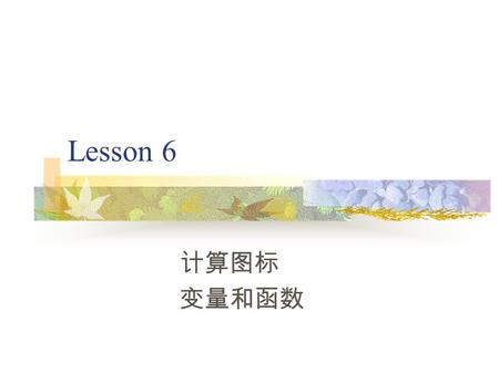 Lesson 6 计算图标 变量和函数 计算图标 功能： 1 、能够调用函数、变量和添加程序注释 2 、作为其他图标的附加图标 掌握： 1 、计算图标和附加计算图标的打开、删除 2 、调用函数、变量 3 、添加注释语句.