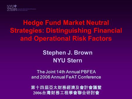 Hedge Fund Market Neutral Strategies: Distinguishing Financial and Operational Risk Factors Stephen J. Brown NYU Stern The Joint 14th Annual PBFEA and.