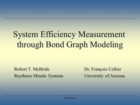 ICBGM'05 System Efficiency Measurement through Bond Graph Modeling Robert T. McBrideDr. François Cellier Raytheon Missile SystemsUniversity of Arizona.