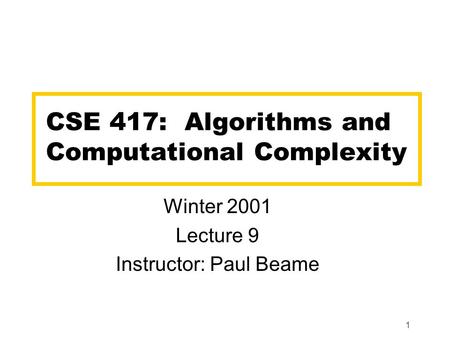 1 CSE 417: Algorithms and Computational Complexity Winter 2001 Lecture 9 Instructor: Paul Beame.