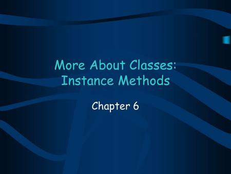 More About Classes: Instance Methods Chapter 6. Chapter Contents Chapter Objectives 6.1 Introductory Example: Modeling Temperatures 6.2 Designing a Class.