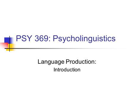 PSY 369: Psycholinguistics Language Production: Introduction.