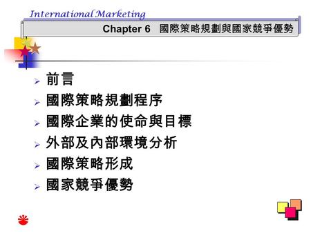 Chapter 6 國際策略規劃與國家競爭優勢 International Marketing  前言  國際策略規劃程序  國際企業的使命與目標  外部及內部環境分析  國際策略形成  國家競爭優勢.