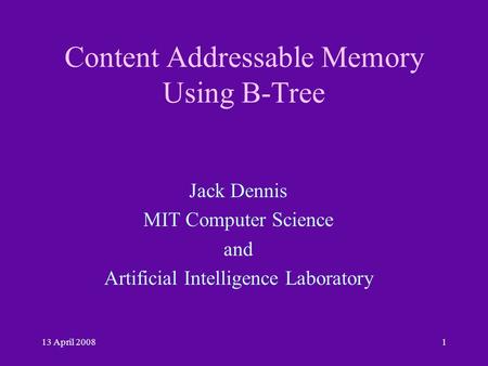 13 April 20081 Content Addressable Memory Using B-Tree Jack Dennis MIT Computer Science and Artificial Intelligence Laboratory.