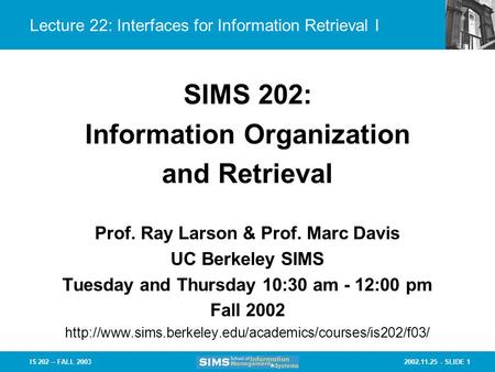 2002.11.25 - SLIDE 1IS 202 – FALL 2003 Lecture 22: Interfaces for Information Retrieval I Prof. Ray Larson & Prof. Marc Davis UC Berkeley SIMS Tuesday.