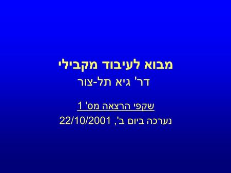 מבוא לעיבוד מקבילי דר ' גיא תל - צור שקפי הרצאה מס ' 1 נערכה ביום ב ', 22/10/2001.