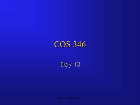 Prentice Hall © 20041 COS 346 Day 13. 7-2 Agenda Questions?Questions? Assignment 5 not CorrectedAssignment 5 not Corrected –2 MIA’s Assignment 6 PostedAssignment.