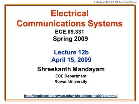 S. Mandayam/ ECOMMS/ECE Dept./Rowan University Electrical Communications Systems ECE.09.331 Spring 2009 Shreekanth Mandayam ECE Department Rowan University.