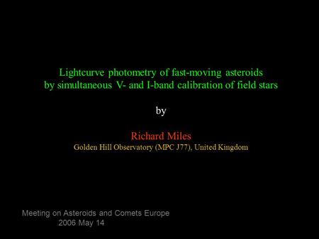 Meeting on Asteroids and Comets Europe 2006 May 14 st-moving asteroids Lightcurve photometry of fast-moving asteroids by simultaneous V- and I-band calibration.