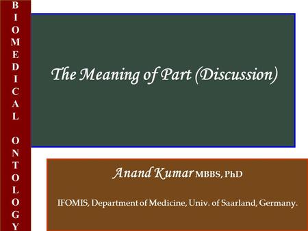 The Meaning of Part (Discussion) Anand Kumar MBBS, PhD IFOMIS, Department of Medicine, Univ. of Saarland, Germany. BIOMEDICALONTOLOGYBIOMEDICALONTOLOGY.