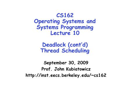 CS162 Operating Systems and Systems Programming Lecture 10 Deadlock (cont’d) Thread Scheduling September 30, 2009 Prof. John Kubiatowicz