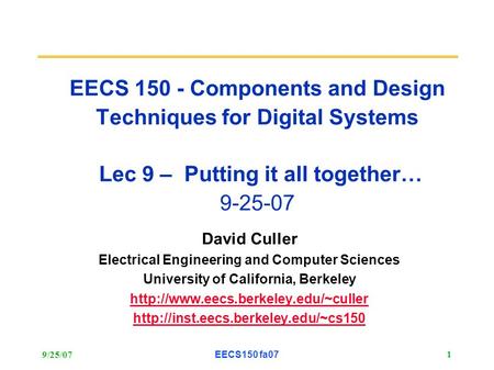 9/25/07EECS150 fa07 1 EECS 150 - Components and Design Techniques for Digital Systems Lec 9 – Putting it all together… 9-25-07 David Culler Electrical.