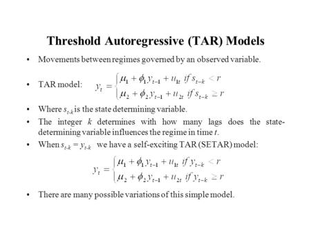 Threshold Autoregressive (TAR) Models Movements between regimes governed by an observed variable. TAR model: Where s t-k is the state determining variable.