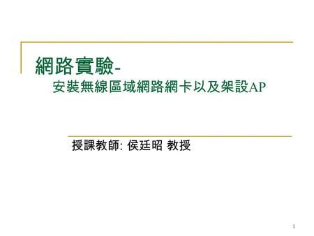 1 網路實驗 - 安裝無線區域網路網卡以及架設 AP 授課教師 : 侯廷昭 教授. 2 Outline 實驗目的與設備 實驗所需相關知識  WLAN 技術  WEP 技術  NAT 技術 iptables  DHCP 技術  Bridge.