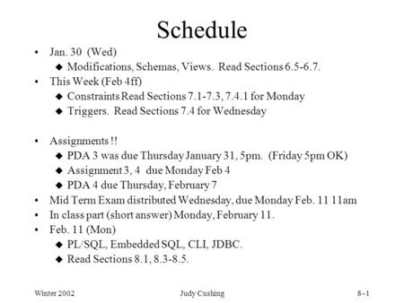 Winter 2002Judy Cushing8–1 Schedule Jan. 30 (Wed) u Modifications, Schemas, Views. Read Sections 6.5-6.7. This Week (Feb 4ff) u Constraints Read Sections.