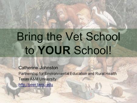 Bring the Vet School to YOUR School! Catherine Johnston Partnership for Environmental Education and Rural Health Texas A&M University