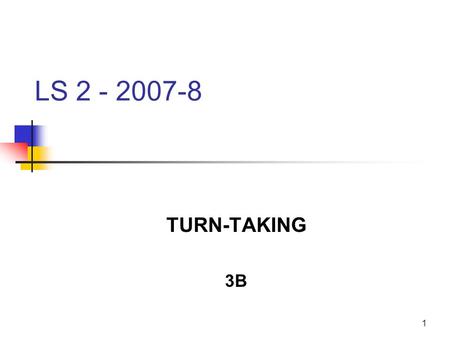 1 LS 2 - 2007-8 TURN-TAKING 3B. 2 Conversation analysis (1) Turn taking Repair Adjacency pairs Insertion sequences Preferred and dispreferred responses.