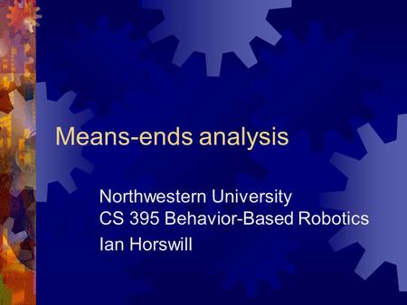 Means-ends analysis Northwestern University CS 395 Behavior-Based Robotics Ian Horswill.