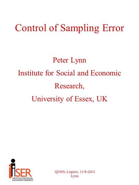 QMSS, Lugano, 13-8-2004 Lynn Control of Sampling Error Peter Lynn Institute for Social and Economic Research, University of Essex, UK.