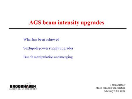 Thomas Roser Muon collaboration meeting February 8-10, 2002 AGS beam intensity upgrades What has been achieved Sextupole power supply upgrades Bunch manipulation.