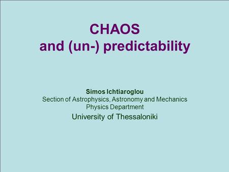 CHΑΟS and (un-) predictability Simos Ichtiaroglou Section of Astrophysics, Astronomy and Mechanics Physics Department University of Thessaloniki.