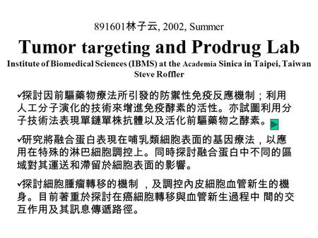 891601 林子云, 2002, Summer Tumor targeting and Prodrug Lab Institute of Biomedical Sciences (IBMS) at the Academia Sinica in Taipei, Taiwan Steve Roffler.