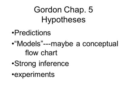 Gordon Chap. 5 Hypotheses Predictions “Models”---maybe a conceptual flow chart Strong inference experiments.