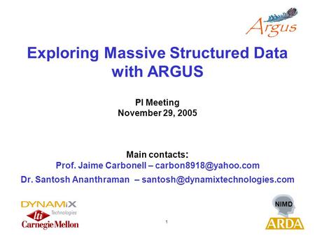 NIMD 1 Exploring Massive Structured Data with ARGUS PI Meeting November 29, 2005 Main contacts : Prof. Jaime Carbonell – Dr. Santosh.