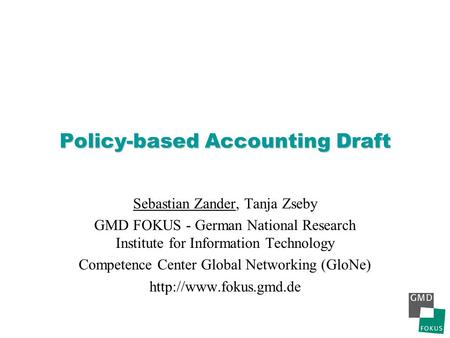 Policy-based Accounting Draft Sebastian Zander, Tanja Zseby GMD FOKUS - German National Research Institute for Information Technology Competence Center.