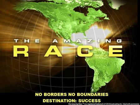 NO BORDERS NO BOUNDARIES DESTINATION: SUCCESS The Amazing Race ™ is a registered trademark of CBS Broadcasting Inc. Used with permission.