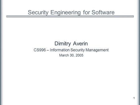 1 Security Engineering for Software Dimitry Averin CS996 – Information Security Management March 30, 2005.