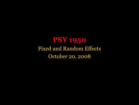 PSY 1950 Fixed and Random Effects October 20, 2008.