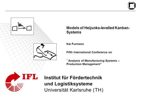 Models of Heijunka-levelled Kanban- Systems Kai Furmans Fifth International Conference on ``Analysis of Manufacturing Systems – Production Management’’