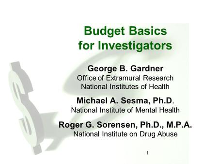 1 Budget Basics for Investigators George B. Gardner Office of Extramural Research National Institutes of Health Michael A. Sesma, Ph.D. National Institute.