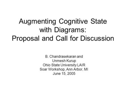 Augmenting Cognitive State with Diagrams: Proposal and Call for Discussion B. Chandrasekaran and Unmesh Kurup Ohio State University LAIR Soar Workshop,