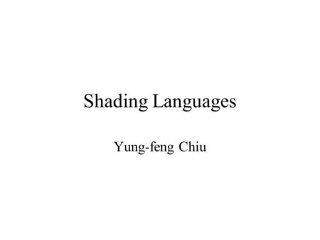 Shading Languages Yung-feng Chiu. 2 Agenda Introduction Pixar’s RenderMan, MS’s HLSL, NV’s CgFX, ATI’s RenderMonkey Demos.fx file Comparsion.