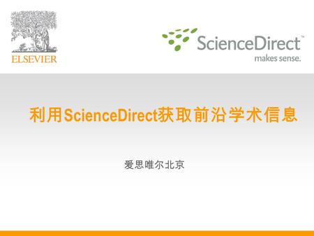 爱思唯尔北京 利用 ScienceDirect 获取前沿学术信息 日程  ScienceDirect 是什么  浏览 ScienceDirect 期刊和图书  查找与研究主题相关的文章  实时跟踪研究领域最新进展  管理您的个人信息  随手可用的小工具  ScienceDirect.