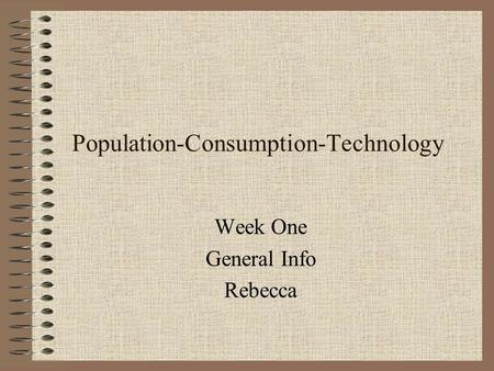 Population-Consumption-Technology Week One General Info Rebecca.