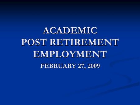 ACADEMIC POST RETIREMENT EMPLOYMENT FEBRUARY 27, 2009.