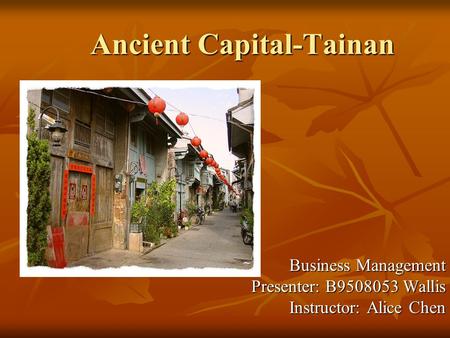 Ancient Capital-Tainan Business Management Presenter: B9508053 Wallis Instructor: Alice Chen.