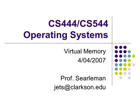 CS444/CS544 Operating Systems Virtual Memory 4/04/2007 Prof. Searleman