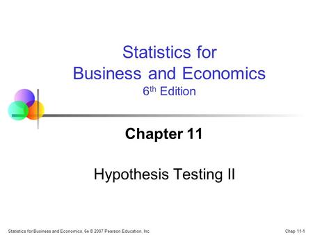 Chap 11-1 Statistics for Business and Economics, 6e © 2007 Pearson Education, Inc. Chapter 11 Hypothesis Testing II Statistics for Business and Economics.