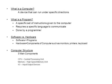 What is a Computer? A device that can run under specific directions What is a Program? –A specific set of instructions given to the computer –Requires.