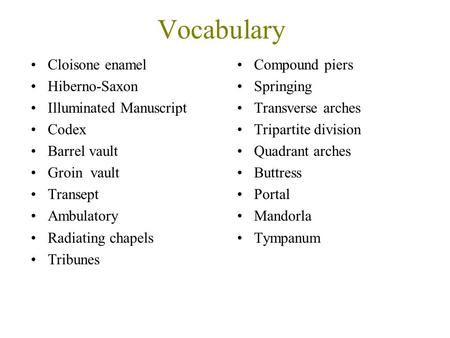 Vocabulary Cloisone enamel Hiberno-Saxon Illuminated Manuscript Codex Barrel vault Groin vault Transept Ambulatory Radiating chapels Tribunes Compound.